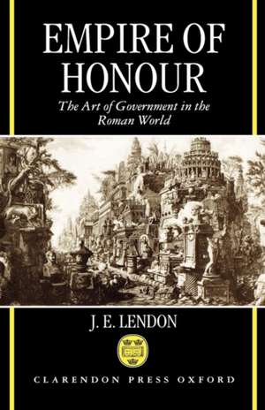 Empire of Honour: The Art of Government in the Roman World de J. E. Lendon