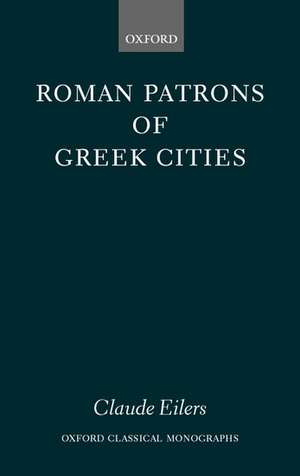 Roman Patrons of Greek Cities de Claude Eilers