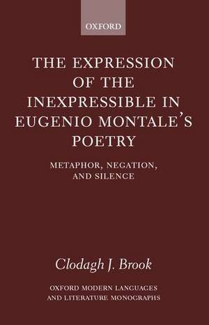 The Expression of the Inexpressible in Eugenio Montale's Poetry: Metaphor, Negation, and Silence de Clodagh J. Brook