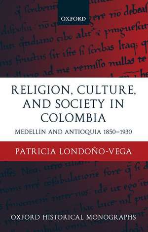 Religion, Society, and Culture in Colombia: Medellín and Antioquia, 1850-1930 de Patricia Londoño-Vega