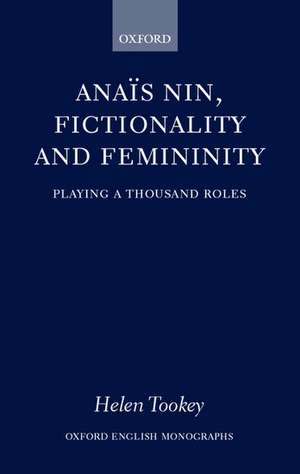 Anaïs Nin, Fictionality and Femininity: Playing a Thousand Roles de Helen Tookey