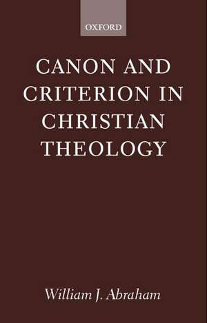 Canon and Criterion in Christian Theology: From the Fathers to Feminism de William J. Abraham