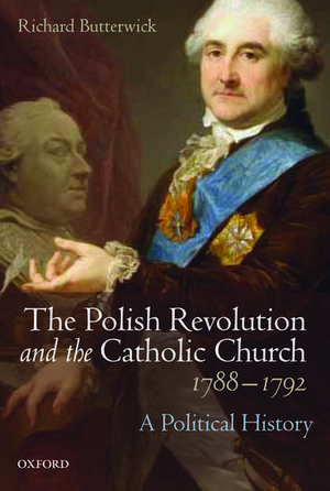 The Polish Revolution and the Catholic Church, 1788-1792: A Political History de Richard Butterwick