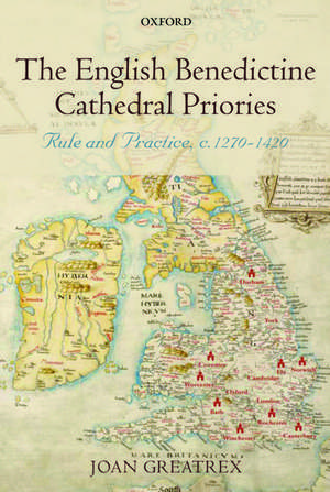 The English Benedictine Cathedral Priories: Rule and Practice, c. 1270-1420 de Joan Greatrex