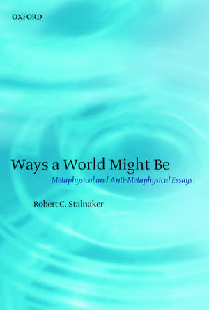 Ways a World Might Be: Metaphysical and Anti-Metaphysical Essays de Robert C. Stalnaker