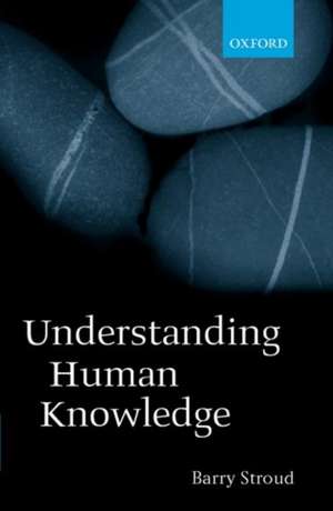 Understanding Human Knowledge: Philosophical Essays de Barry Stroud