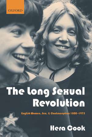 The Long Sexual Revolution: English Women, Sex, and Contraception 1800-1975 de Hera Cook