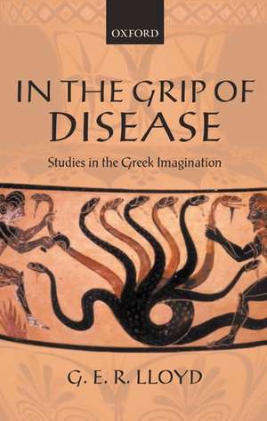 In the Grip of Disease: Studies in the Greek Imagination de G. E. R. Lloyd