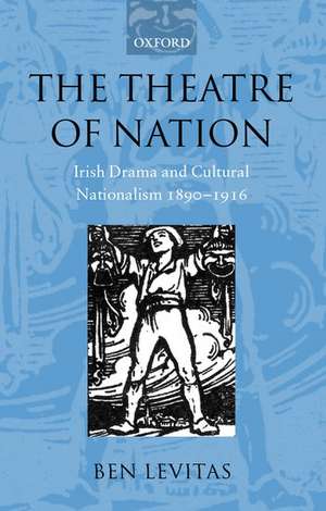 The Theatre of Nation: Irish Drama and Cultural Nationalism 1890-1916 de Ben Levitas