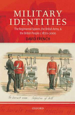 Military Identities: The Regimental System, the British Army, and the British People c.1870-2000 de David French