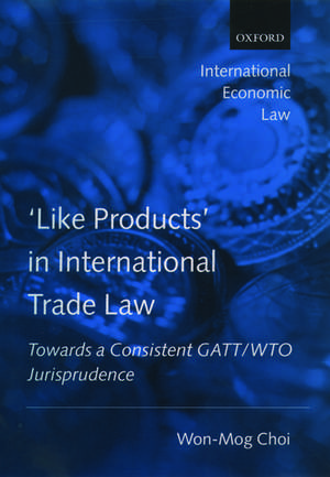 'Like Products' in International Trade Law: Towards a Consistent GATT/WTO Jurisprudence de Won-Mog Choi