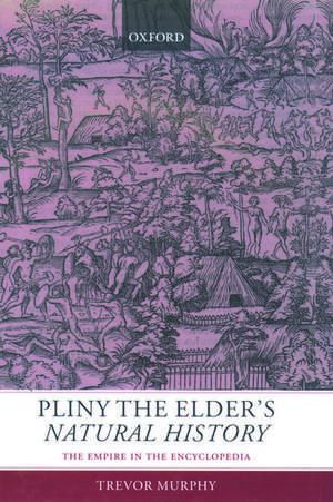 Pliny the Elder's Natural History: The Empire in the Encyclopedia de Trevor Murphy