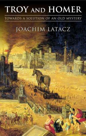 Troy and Homer: Towards a Solution of an Old Mystery de Joachim Latacz