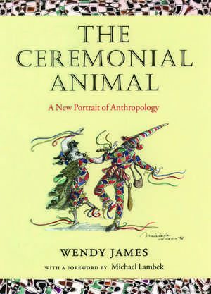 The Ceremonial Animal: A New Portrait of Anthropology de Wendy James