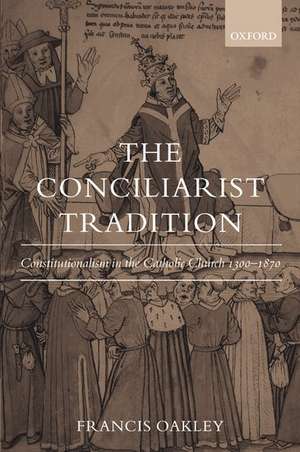 The Conciliarist Tradition: Constitutionalism in the Catholic Church 1300-1870 de Francis Oakley