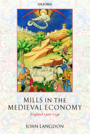 Mills in the Medieval Economy: England 1300-1540 de John Langdon