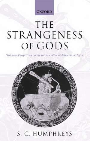 The Strangeness of Gods: Historical Perspectives on the Interpretation of Athenian Religion de S.C. Humphreys