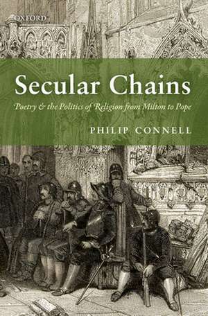 Secular Chains: Poetry and the Politics of Religion from Milton to Pope de Philip Connell