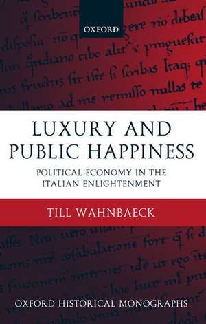 Luxury and Public Happiness: Political Economy in the Italian Enlightenment de Till Wahnbaeck