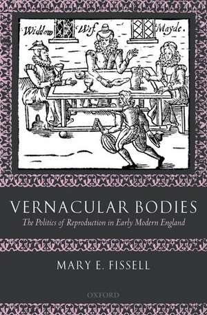 Vernacular Bodies: The Politics of Reproduction in Early Modern England de Mary E. Fissell