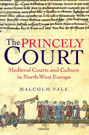 The Princely Court: Medieval Courts and Culture in North-West Europe, 1270-1380 de Malcolm Vale