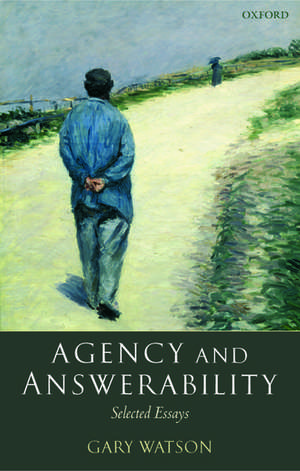 Agency and Answerability: Selected Essays de Gary Watson