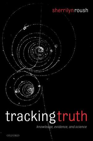 Tracking Truth: Knowledge, Evidence, and Science de Sherrilyn Roush