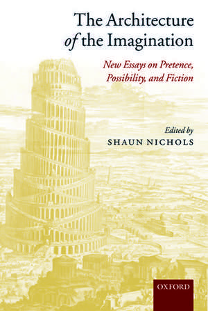 The Architecture of the Imagination: New Essays on Pretence, Possibility, and Fiction de Shaun Nichols