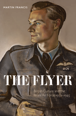 The Flyer: British Culture and the Royal Air Force 1939-1945 de Martin Francis
