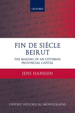 Fin de Siècle Beirut: The Making of an Ottoman Provincial Capital de Jens Hanssen