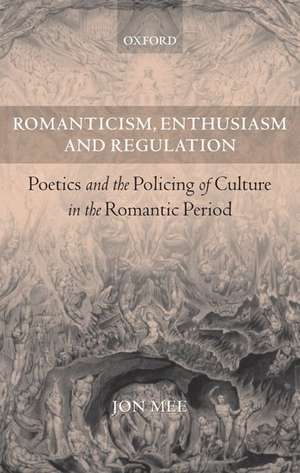 Romanticism, Enthusiasm, and Regulation: Poetics and the Policing of Culture in the Romantic Period de Jon Mee