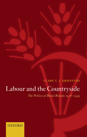 Labour and the Countryside: The Politics of Rural Britain 1918-1939 de Clare V. J. Griffiths