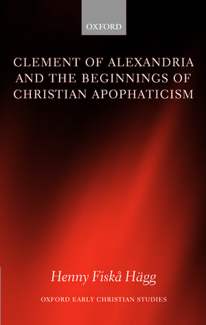 Clement of Alexandria and the Beginnings of Christian Apophaticism de Henny Fiska Hägg