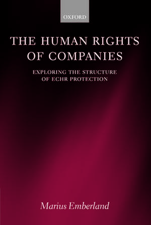 The Human Rights of Companies: Exploring the Structure of ECHR Protection de Marius Emberland