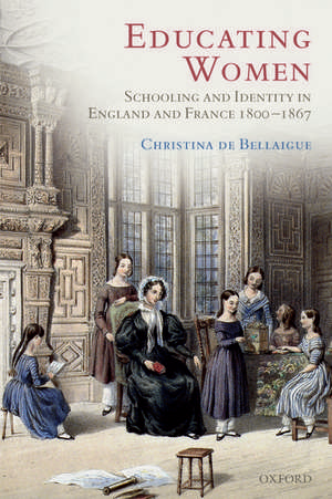 Educating Women: Schooling and Identity in England and France, 1800-1867 de Christina de Bellaigue