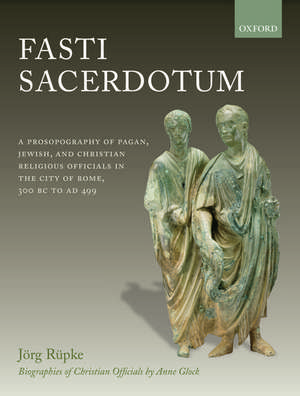 Fasti Sacerdotum: A Prosopography of Pagan, Jewish, and Christian Religious Officials in the City of Rome, 300 BC to AD 499 de Jörg Rüpke