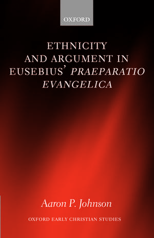 Ethnicity and Argument in Eusebius' Praeparatio Evangelica de Aaron P. Johnson