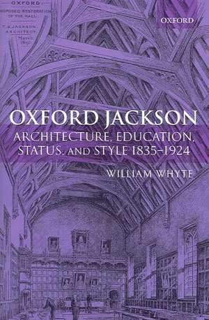 Oxford Jackson: Architecture, Education, Status, and Style 1835-1924 de William Whyte