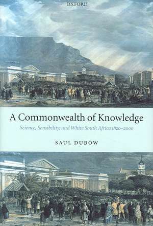 A Commonwealth of Knowledge: Science, Sensibility, and White South Africa 1820-2000 de Saul Dubow