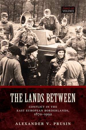 The Lands Between: Conflict in the East European Borderlands, 1870-1992 de Alexander V. Prusin