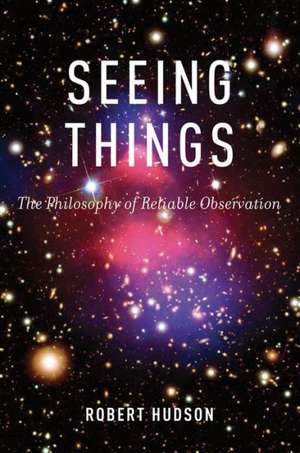 Seeing Things: The Philosophy of Reliable Observation de Robert Hudson