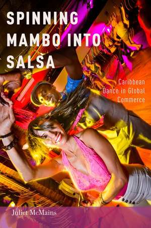 Spinning Mambo into Salsa: Caribbean Dance in Global Commerce de Juliet McMains