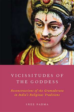 Vicissitudes of the Goddess: Reconstructions of the Gramadevata in India's Religious Traditions de Sree Padma