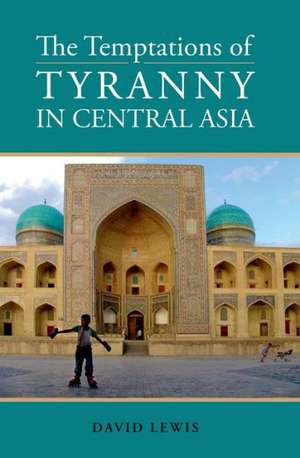 Temptations of Tyranny in Central Asia de David Lewis