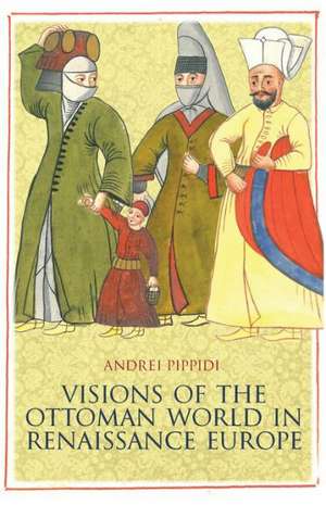 Visions of the Ottoman World in Renaissance Europe de Andrei Pippidi