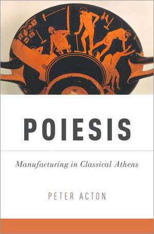 Poiesis: Manufacturing in Classical Athens de Peter Acton