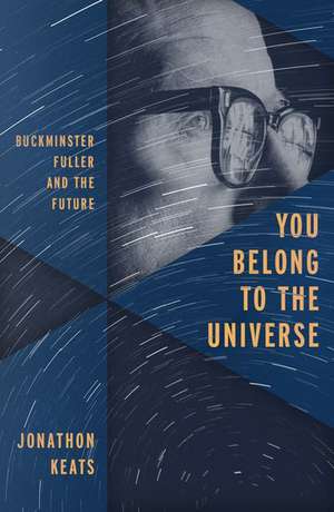 You Belong to the Universe: Buckminster Fuller and the Future de Jonathon Keats