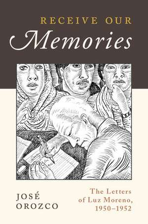 Receive Our Memories: The Letters of Luz Moreno, 1950-1952 de José Orozco