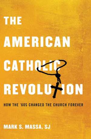 The American Catholic Revolution: How the Sixties Changed the Church Forever de Mark S. Massa, S.J.