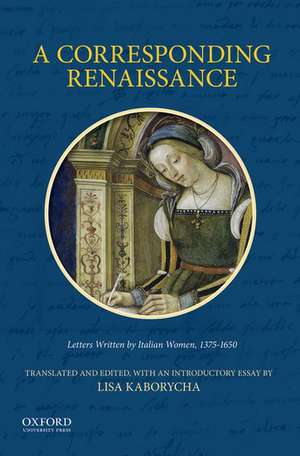 A Corresponding Renaissance: Letters Written by Italian Women de Lisa Kaborycha